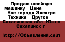 Продаю швейную машинку › Цена ­ 4 000 - Все города Электро-Техника » Другое   . Сахалинская обл.,Южно-Сахалинск г.